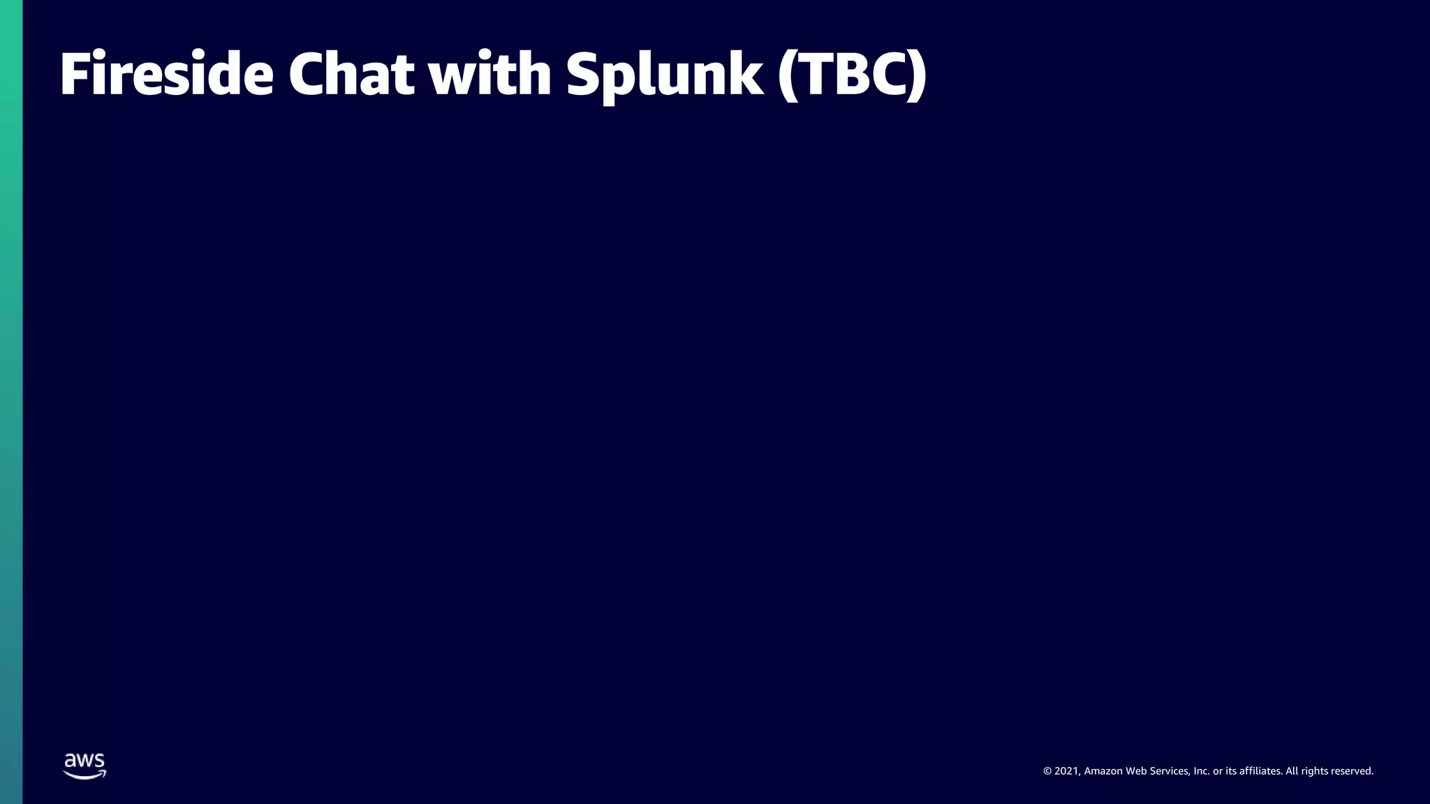 © 2021, Amazon Web Services, Inc. or its affiliates. All rights reserved.
Fireside Chat with Splunk (TBC)
 