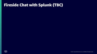 © 2021, Amazon Web Services, Inc. or its affiliates. All rights reserved.
Fireside Chat with Splunk (TBC)
 