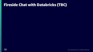 © 2021, Amazon Web Services, Inc. or its affiliates. All rights reserved.
Fireside Chat with Databricks (TBC)
 