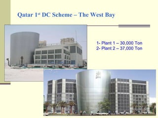 Qatar 1 st  DC Scheme – The West Bay 1- Plant 1 – 30,000 Ton 2- Plant 2 – 37,000 Ton 