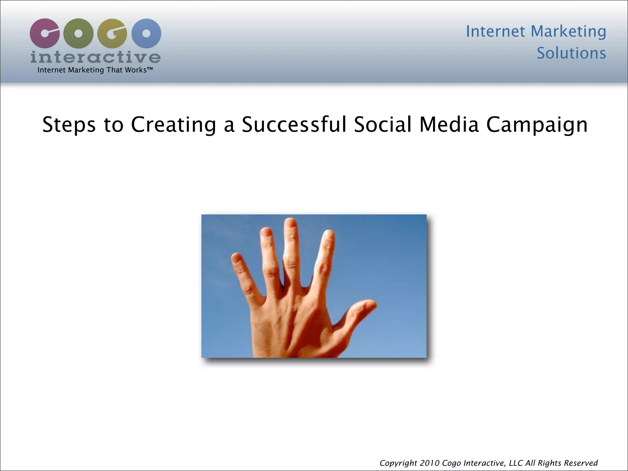 Internet Marketing
                                                                Solutions
Internet Marketing That Works™




 Steps to Creating a Successful Social Media Campaign




                                 Copyright 2010 Cogo Interactive, LLC All Rights Reserved
 