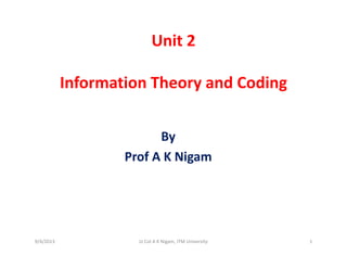 Unit 2
Information Theory and CodingInformation Theory and Coding
By 
Prof A K Nigam
9/4/2013 1Lt Col A K Nigam, ITM University
 