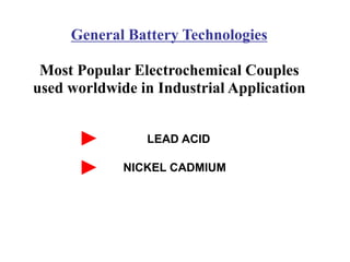 LEAD ACID
NICKEL CADMIUM
General Battery Technologies
Most Popular Electrochemical Couples
used worldwide in Industrial Application
 
