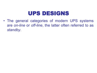 UPS DESIGNS
• The general categories of modern UPS systems
are on-line or off-line, the latter often referred to as
standby.
 