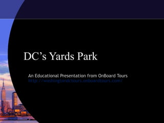 DC’s Yards Park
An Educational Presentation from OnBoard Tours
http://washingtondctours.onboardtours.com/
 