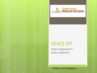 SE423 SPI
Team Assignment I
Data collection
Kittitouch Suteeca
 
