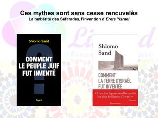 Ces mythes sont sans cesse renouvelés
  La berbérité des Séfarades, l’invention d’Erets Yisrael
 
