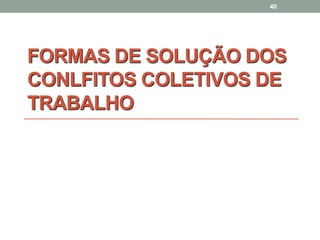 FORMAS DE SOLUÇÃO DOS
CONLFITOS COLETIVOS DE
TRABALHO
40
 