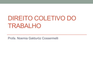 DIREITO COLETIVO DO
TRABALHO
Profa. Noemia Galduróz Cossermelli
 
