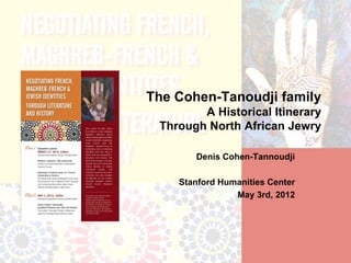 The Cohen-Tanoudji family
        A Historical Itinerary
 Through North African Jewry

       Denis Cohen-Tannoudji

    Stanford Humanities Center
                May 3rd, 2012
 
