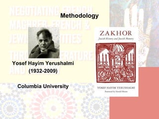 Methodology




Yosef Hayim Yerushalmi
      (1932-2009)

 Columbia University
 