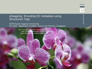 dctagging: Encoding DC metadata using  Structured Tags DCMI Social Tagging Community DC-2007: Application Profiles: Theory and Practice, Singapore 