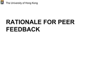 RATIONALE FOR PEER
FEEDBACK
The University of Hong Kong
 
