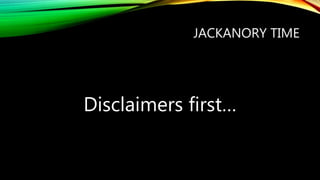 JACKANORY TIME
Disclaimers first…
 