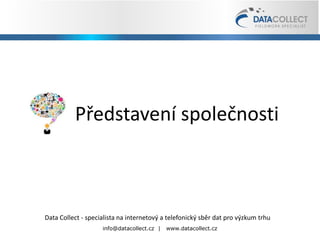 Představení společnosti Data Collect - specialista na internetový a telefonický sběr dat pro výzkum trhu info@datacollect.cz  |   www.datacollect.cz 