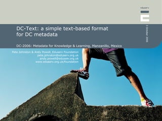 DC-Text: a simple text-based format  for DC metadata  DC-2006: Metadata for Knowledge & Learning, Manzanillo, Mexico 