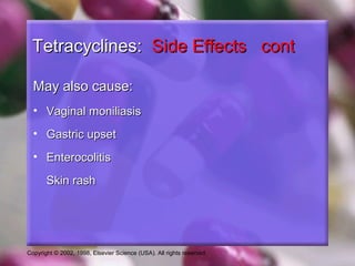 Copyright © 2002, 1998, Elsevier Science (USA). All rights reserved.
Tetracyclines:Tetracyclines: Side Effects contSide Effects cont
May also cause:May also cause:
• Vaginal moniliasisVaginal moniliasis
• Gastric upsetGastric upset
• EnterocolitisEnterocolitis
Skin rashSkin rash
 