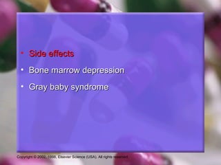 Copyright © 2002, 1998, Elsevier Science (USA). All rights reserved.
• Side effectsSide effects
• Bone marrow depressionBone marrow depression
• Gray baby syndromeGray baby syndrome
 