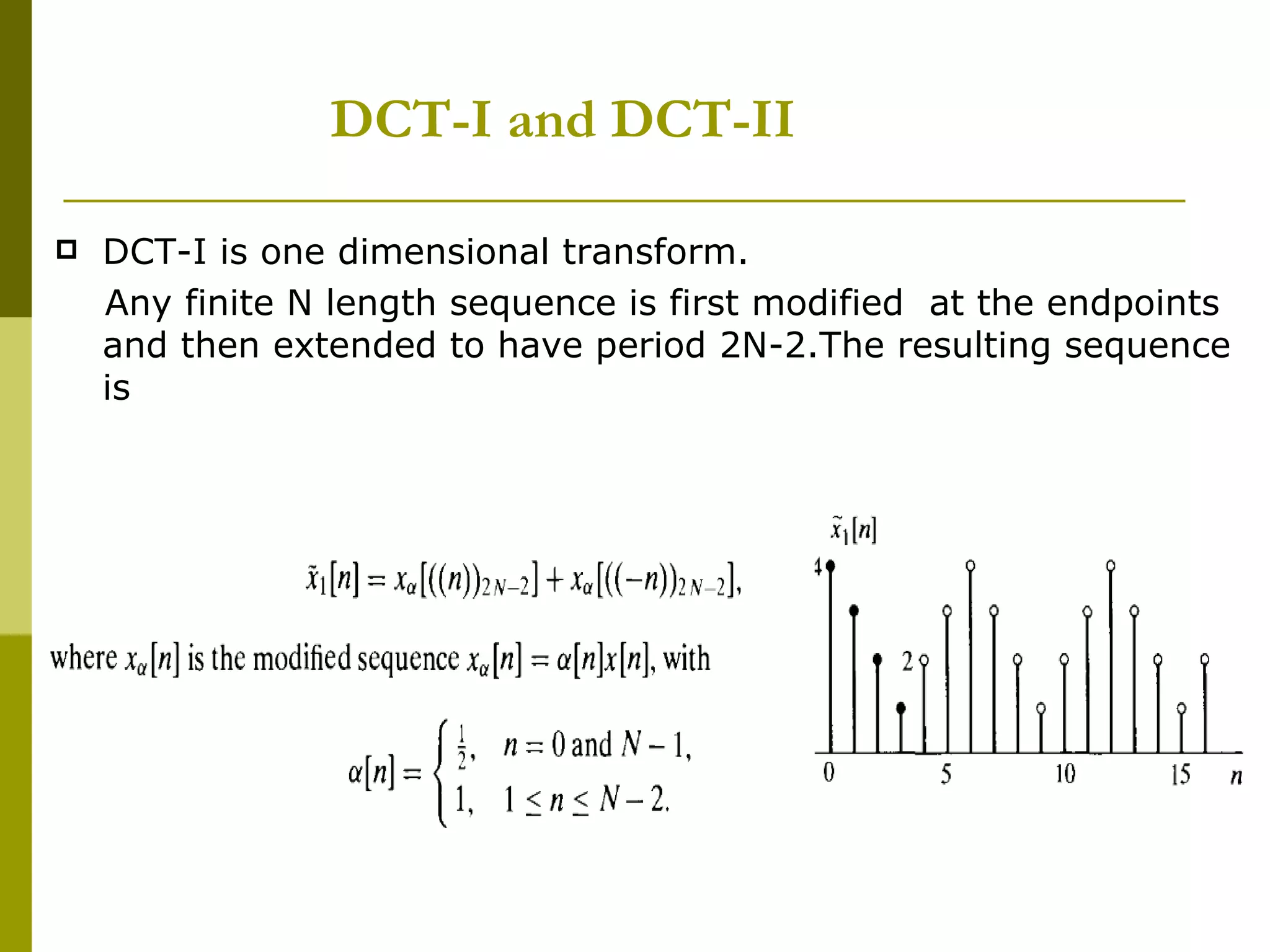 DCT-I and DCT-II DCT-I is one dimensional transform. Any finite N length sequence is first modified  at the endpoints and then extended to have period 2N-2.The resulting sequence is  