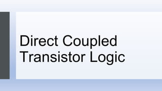Direct Coupled
Transistor Logic
 