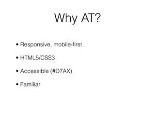 Why AT?
• Responsive, mobile-ﬁrst
• HTML5/CSS3
• Accessible (#D7AX)
• Familiar
 