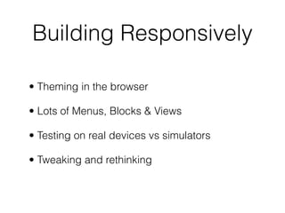 Building Responsively
• Theming in the browser
• Lots of Menus, Blocks & Views
• Testing on real devices vs simulators
• Tweaking and rethinking
 