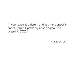 “If your event is different and you have speciﬁc
needs, you will probably spend some time
tweaking COD.”
- usecod.com
 