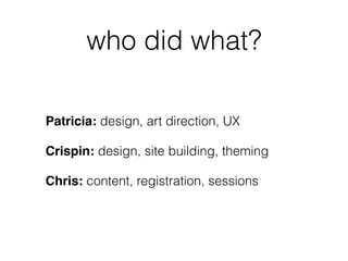 who did what?
Patricia: design, art direction, UX
Crispin: design, site building, theming
Chris: content, registration, sessions
 