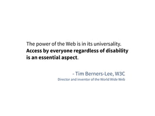 The power of the Web is in its universality.
Access by everyone regardless of disability
is an essential aspect.
- Tim Berners-Lee, W3C
Director and inventor of the World Wide Web
 