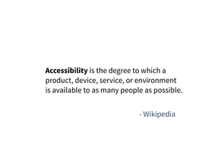 Accessibility is the degree to which a
product, device, service, or environment
is available to as many people as possible.
- Wikipedia
 