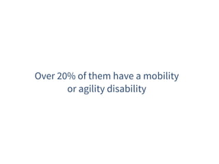 Over 20% of them have a mobility
or agility disability
 
