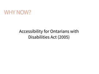 WHY NOW?
Accessibility for Ontarians with
Disabilities Act (2005)
 
