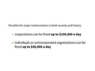 • corporations can be fined up to $100,000 a day
• individuals or unincorporated organizations can be
fined up to $50,000 a day
Penalties for major contraventions in both severity and history:
 