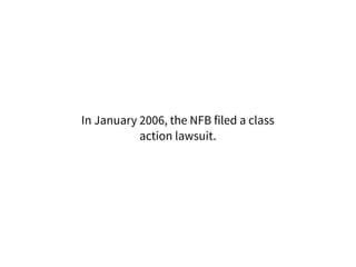 In January 2006, the NFB filed a class
action lawsuit.
 