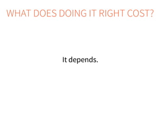 It depends.
WHAT DOES DOING IT RIGHT COST?
 