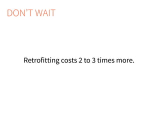 DON’T WAIT
Retrofitting costs 2 to 3 times more.
 