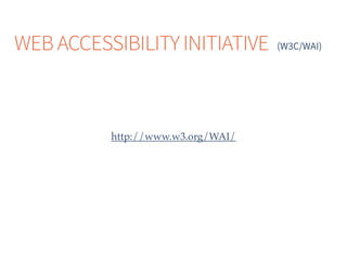 WEB ACCESSIBILITY INITIATIVE
http://www.w3.org/WAI/
(W3C/WAI)
 