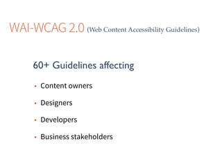 • Content owners
• Designers
• Developers
• Business stakeholders
WAI-WCAG 2.0 (Web Content Accessibility Guidelines)
60+ Guidelines affecting
 