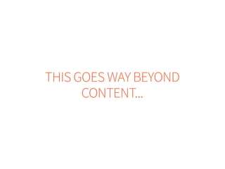 THIS GOES WAY BEYOND
CONTENT...
 