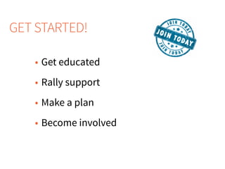 GET STARTED!
• Get educated
• Rally support
• Make a plan
• Become involved
 