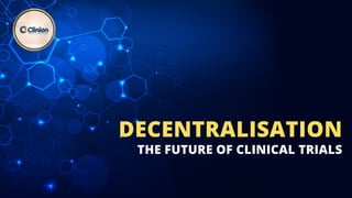 THE FUTURE OF CLINICAL TRIALS
DECENTRALISATION
 