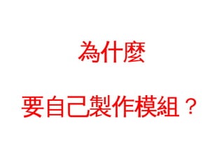 為什麼

要自己製作模組？
 
