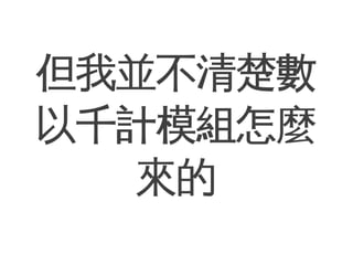 但我並不清楚數
以千計模組怎麼
   來的
 