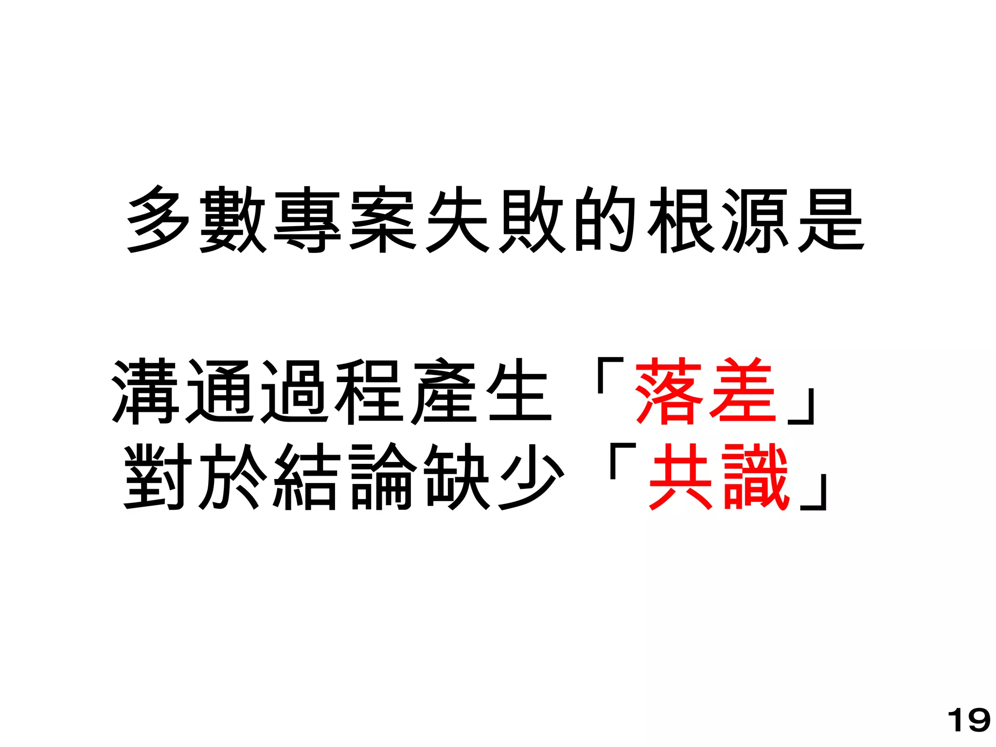 多數專案失敗的根源是 溝通過程產生「 落差 」   對於結論缺少「 共識 」 