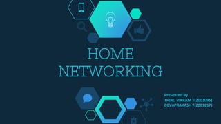 HOME
NETWORKING
Presented by
THIRU VIKRAM T(2003095)
DEVAPRAKASH T(2003057)
 