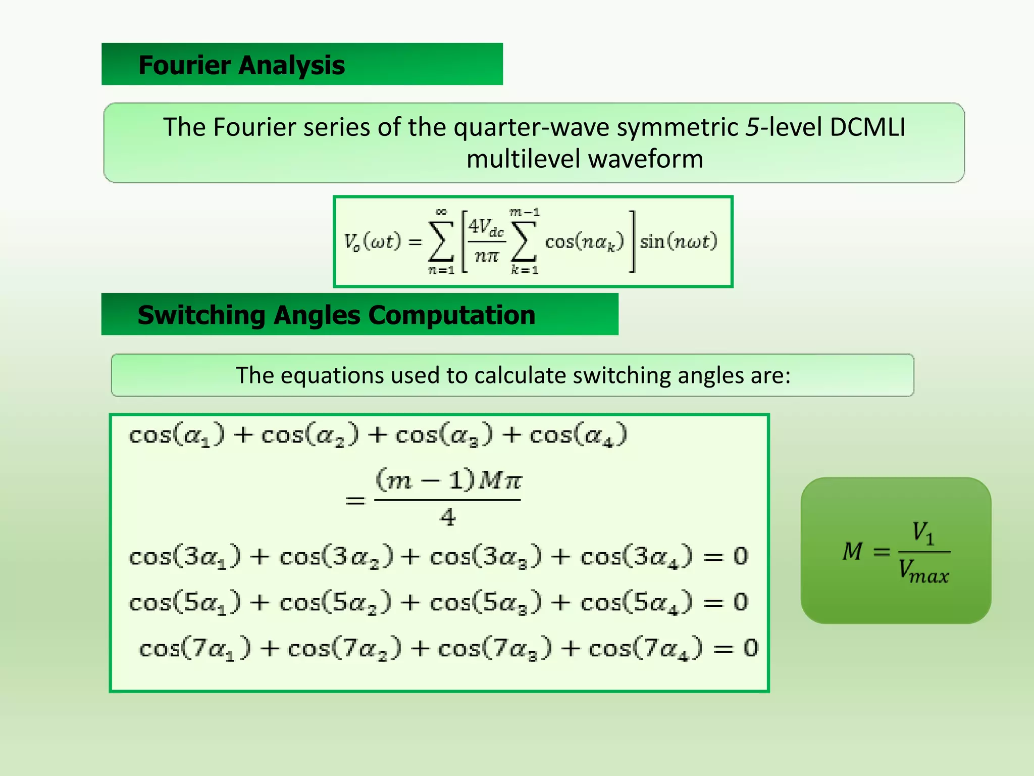 Fourier Analysis

The Fourier series of the quarter-wave symmetric 5-level DCMLI
multilevel waveform

Switching Angles Computation
The equations used to calculate switching angles are:

 