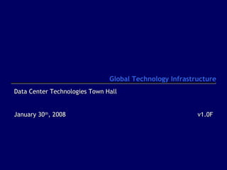Global Technology Infrastructure
Data Center Technologies Town Hall
January 30th, 2008

v1.0F

 
