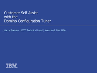 Customer Self Assist
with the
Domino Configuration Tuner

Harry Peebles | DCT Technical Lead | Westford, MA, USA




           ®
 
