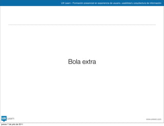 UX Learn - Formación presencial en experiencia de usuario, usabilidad y arquitectura de información




                                  Bola extra




                                                                                                                www.uxlearn.com

jueves 7 de julio de 2011
 