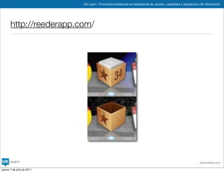 UX Learn - Formación presencial en experiencia de usuario, usabilidad y arquitectura de información




       http://reederapp.com/




                                                                                                                www.uxlearn.com

jueves 7 de julio de 2011
 